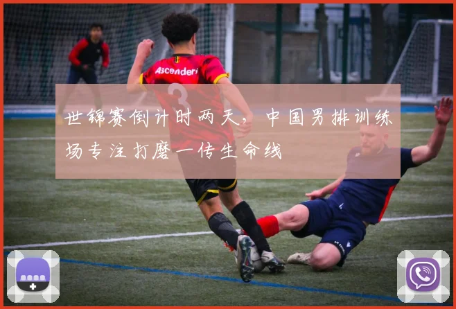 世锦赛倒计时两天，中国男排训练场专注打磨一传生命线