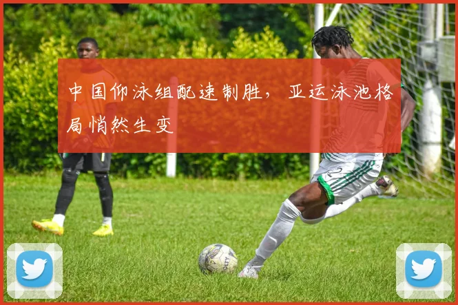 中国仰泳组配速制胜，亚运泳池格局悄然生变