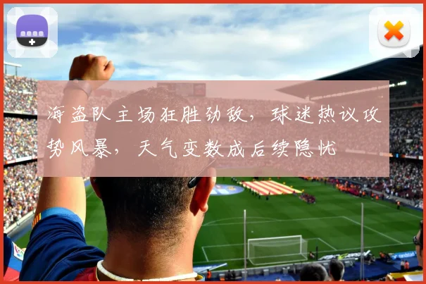 海盗队主场狂胜劲敌，球迷热议攻势风暴，天气变数成后续隐忧