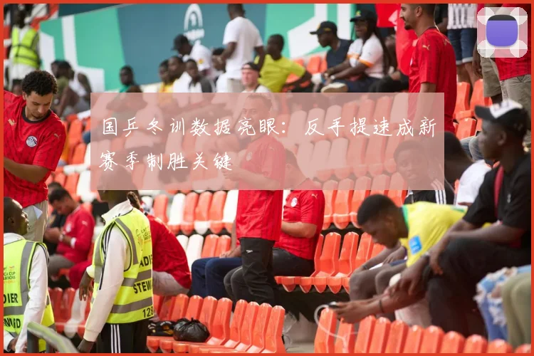 国乒冬训数据亮眼：反手提速成新赛季制胜关键