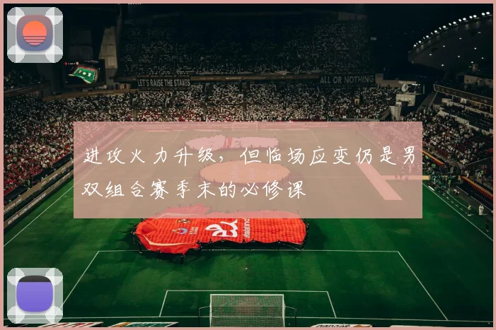 进攻火力升级，但临场应变仍是男双组合赛季末的必修课