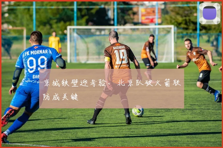 京城铁壁迎考验，北京队破火箭联防成关键