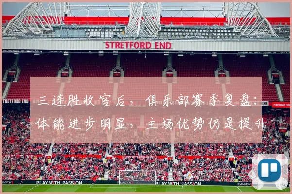 三连胜收官后，俱乐部赛季复盘：体能进步明显，主场优势仍是提升方向