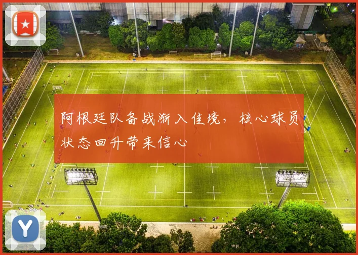 阿根廷队备战渐入佳境，核心球员状态回升带来信心