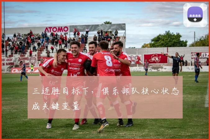三连胜目标下，俱乐部队核心状态成关键变量