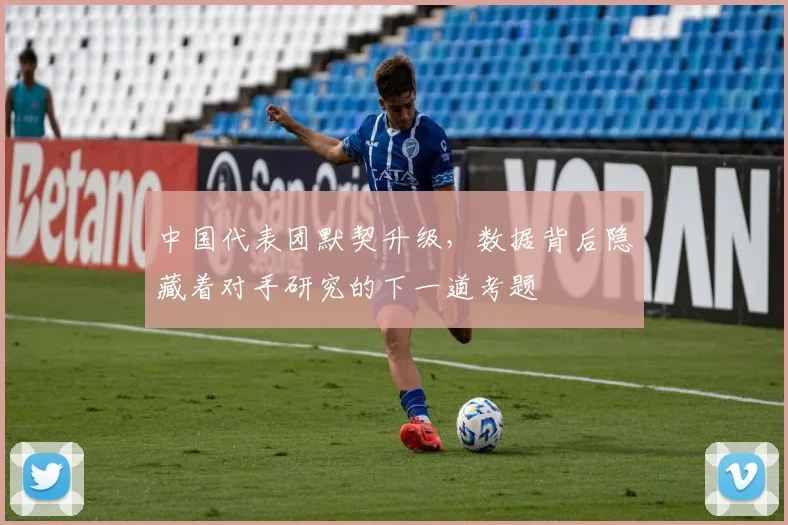 中国代表团默契升级，数据背后隐藏着对手研究的下一道考题